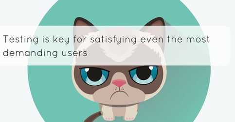 Testing is key to satisfying even the most demanding users Testing is key to satisfying even the most demanding users